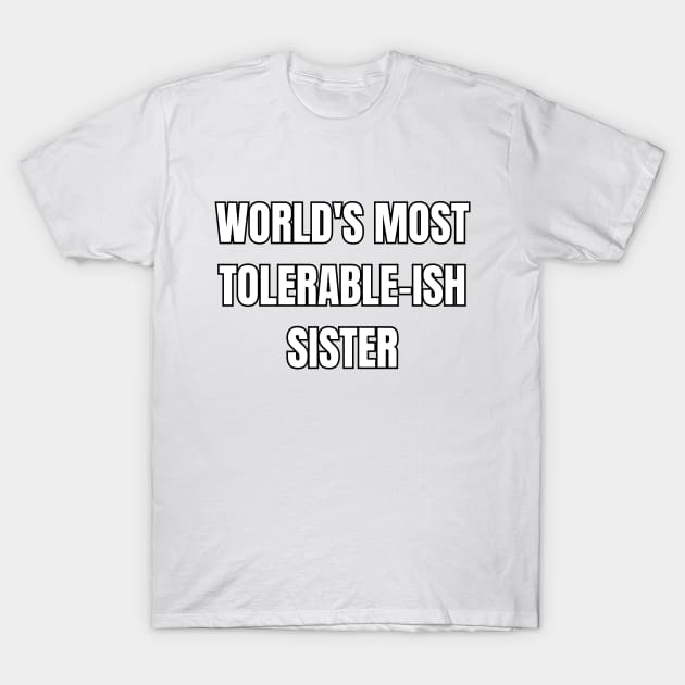 World's Most Tolerable-ish Sister! T-Shirt by SocietyTwentyThree
